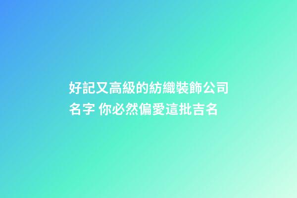 好記又高級的紡織裝飾公司名字 你必然偏愛這批吉名-第1張-公司起名-玄機派